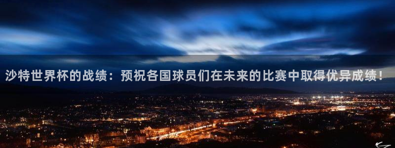 世界杯预选赛欧洲赛区积分榜：沙特世界杯的战绩：预祝各国球员们在未来的比赛中取得优异成绩！