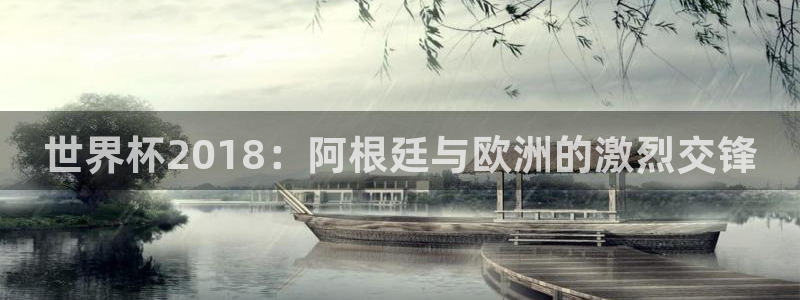 欧洲世界杯预选赛赛程：世界杯2018：阿根廷与欧洲的激烈交锋