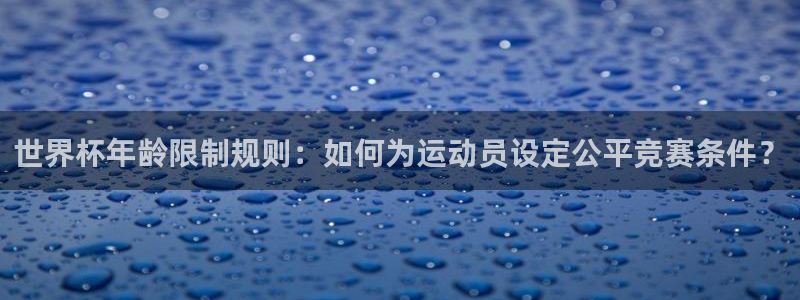 2026世界杯倒计时：世界杯年龄限制规则：如何为运动员设定公平竞赛条件？