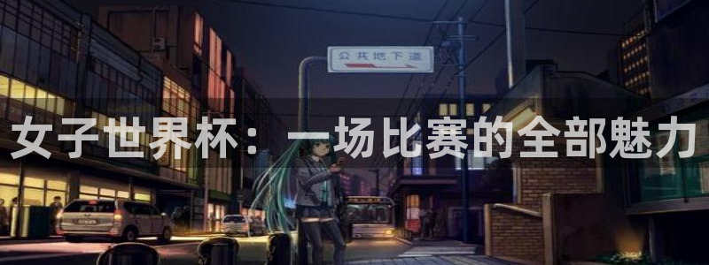 2026年足球世界杯赛程时间表：女子世界杯：一场比赛的全部魅力